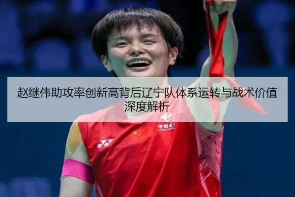 赵继伟助攻率创新高背后辽宁队体系运转与战术价值深度解析
