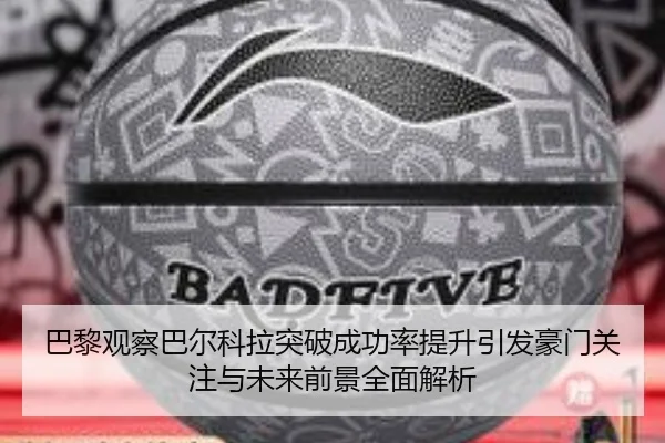 巴黎观察巴尔科拉突破成功率提升引发豪门关注与未来前景全面解析
