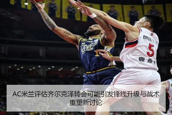 AC米兰评估齐尔克泽转会可能引发锋线升级与战术重塑新讨论