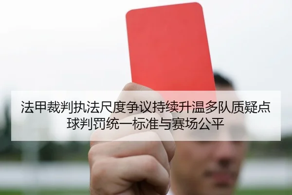 法甲裁判执法尺度争议持续升温多队质疑点球判罚统一标准与赛场公平