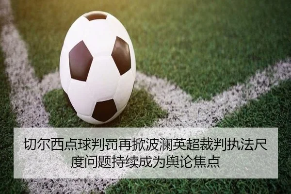 切尔西点球判罚再掀波澜英超裁判执法尺度问题持续成为舆论焦点